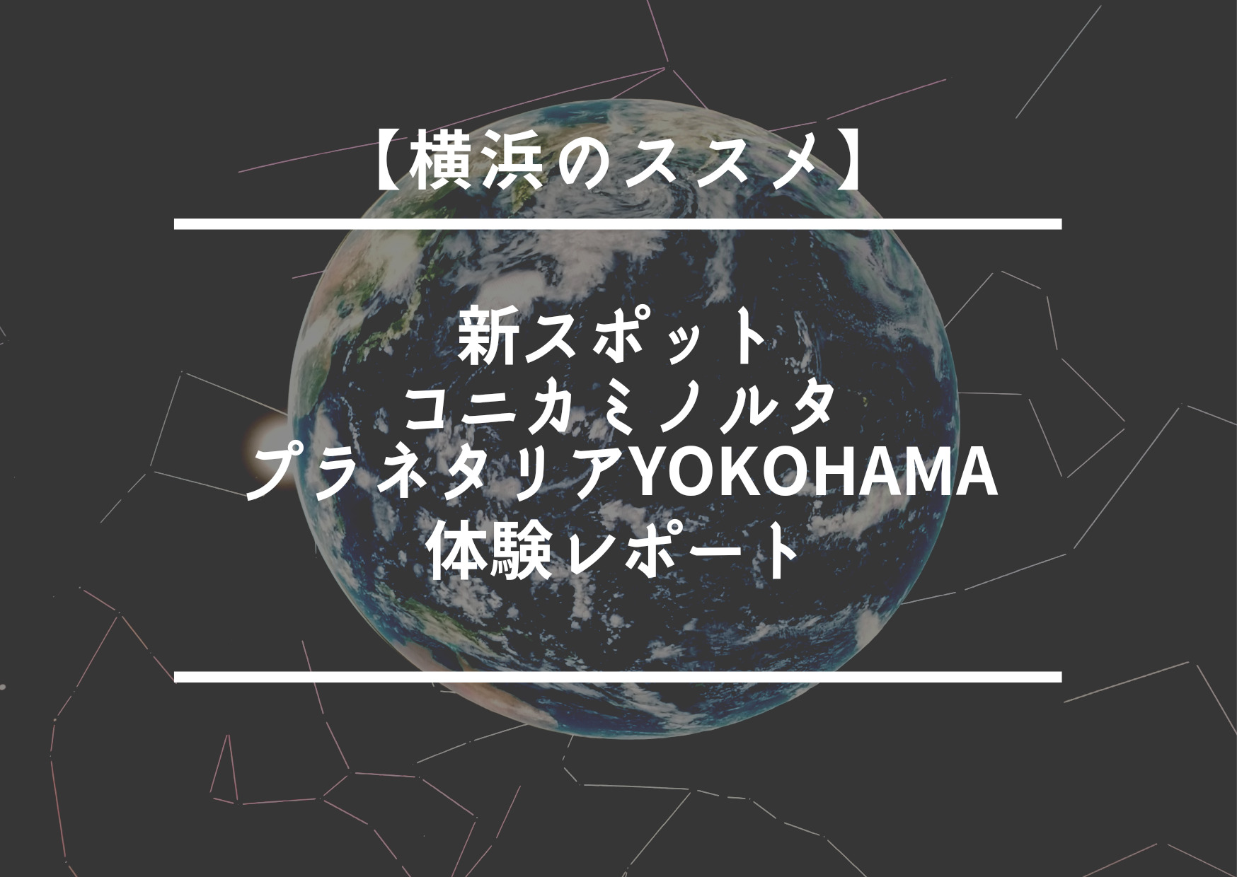 【横浜のススメ】新スポット「コニカミノルタプラネタリアYOKOHAMA」体験レポート