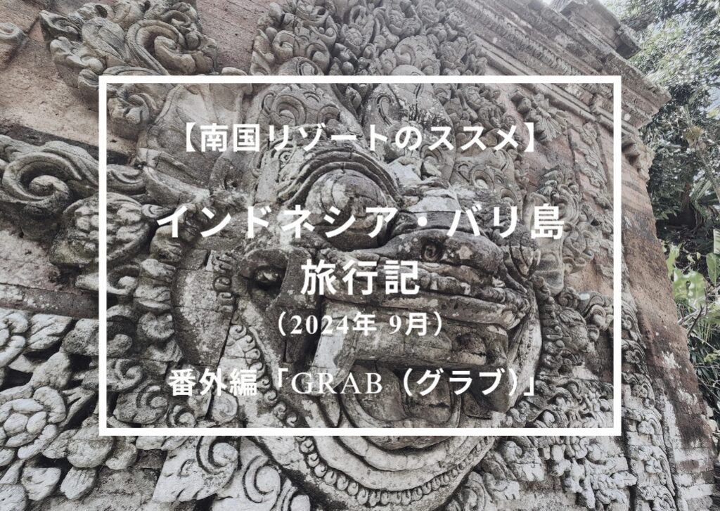 【南国リゾートのススメ】インドネシア・バリ島 旅行記（2024年9月） 番外編「Grab（グラブ）」